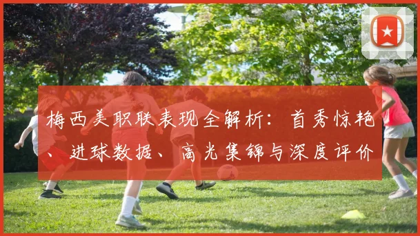 梅西美职联表现全解析：首秀惊艳、进球数据、高光集锦与深度评价
