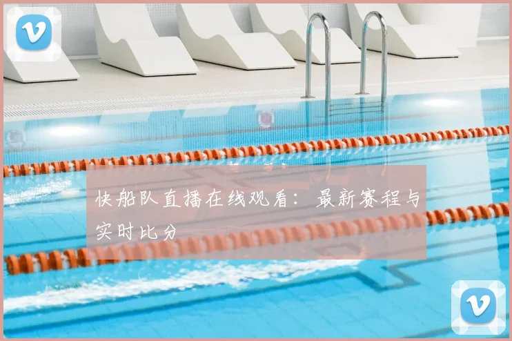 快船队直播在线观看：最新赛程与实时比分