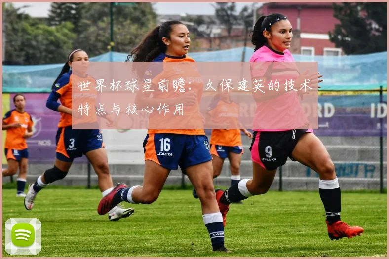 世界杯球星前瞻：久保建英的技术特点与核心作用