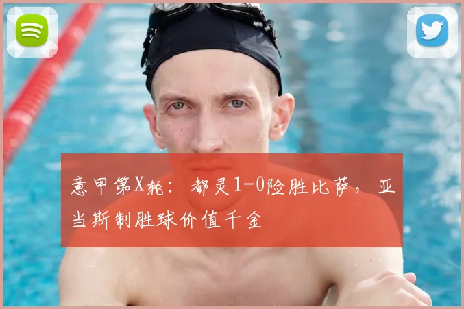 意甲第X轮：都灵1-0险胜比萨，亚当斯制胜球价值千金