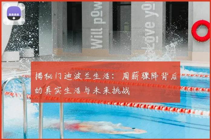 揭秘门迪波兰生活：周薪骤降背后的真实生活与未来挑战