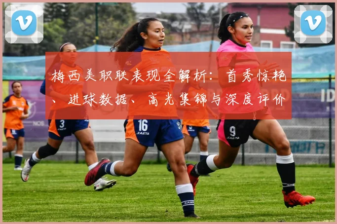 梅西美职联表现全解析:首秀惊艳、进球数据、高光集锦与深度评价