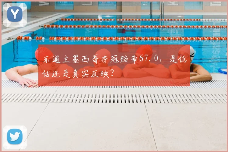 东道主墨西哥夺冠赔率67.0,是低估还是真实反映?