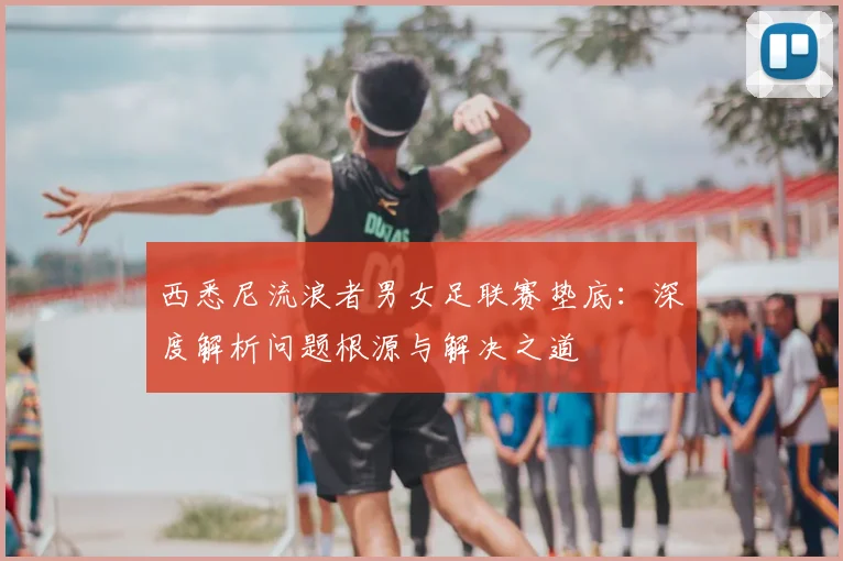 西悉尼流浪者男女足联赛垫底：深度解析问题根源与解决之道