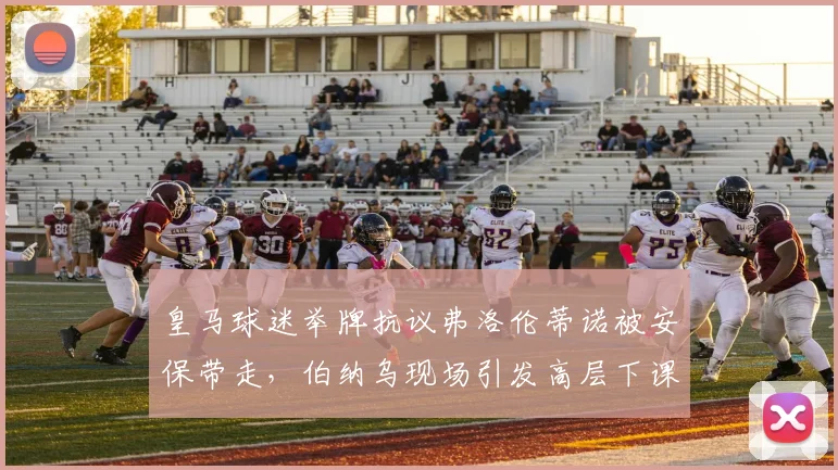 皇马球迷举牌抗议弗洛伦蒂诺被安保带走,伯纳乌现场引发高层下课风波