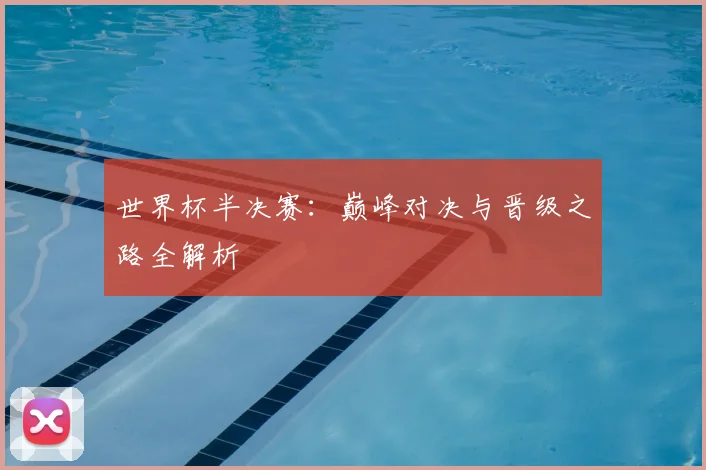 世界杯半决赛:巅峰对决与晋级之路全解析