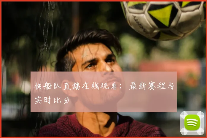 快船队直播在线观看:最新赛程与实时比分