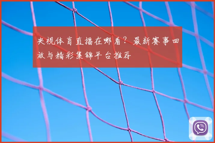 央视体育直播在哪看？最新赛事回放与精彩集锦平台推荐