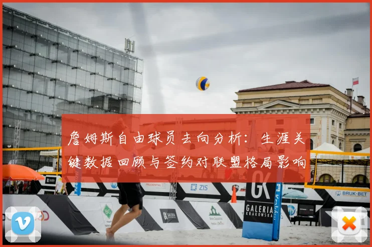 詹姆斯自由球员去向分析：生涯关键数据回顾与签约对联盟格局影响展望